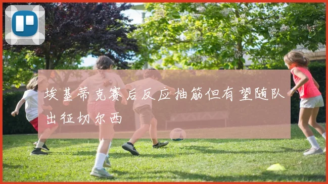 埃基蒂克赛后反应抽筋但有望随队出征切尔西