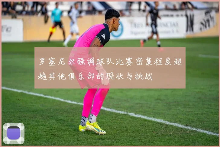 罗塞尼尔强调球队比赛密集程度超越其他俱乐部的现状与挑战