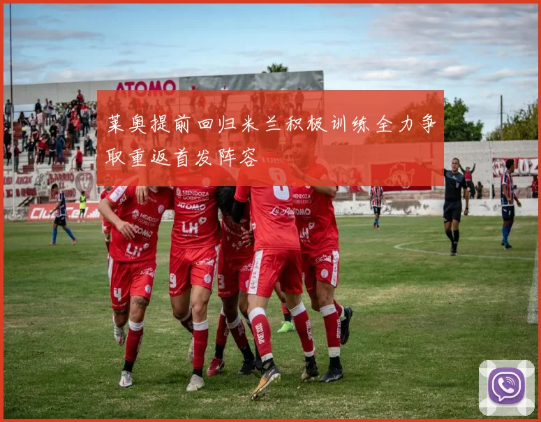 莱奥提前回归米兰积极训练全力争取重返首发阵容